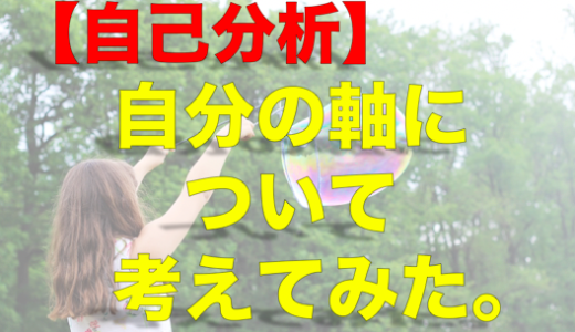 自己分析も兼ねて、自分の軸について考えてみた。