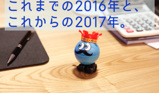 2016年のこれまでと、2017年のこれから。