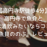 美味しい魚介と日本酒が有名な『魚貝ののぶ』はぜひ一度行くべき!【高円寺駅徒歩4分】